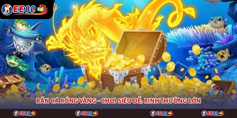 Bắn Cá Rồng Vàng - Chơi Siêu Dễ, Rinh Thưởng Lớn