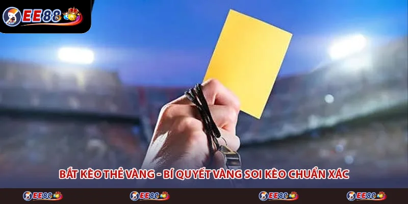 Bắt Kèo Thẻ Vàng - Bí Quyết Vàng Soi Kèo Chuẩn Xác