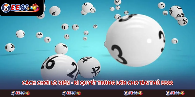 Cách Chơi Lô Xiên - Bí Quyết Trúng Lớn Cho Tân Thủ EE88