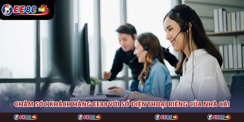 Chăm sóc khách hàng EE88 với số điện thoại riêng của nhà cái