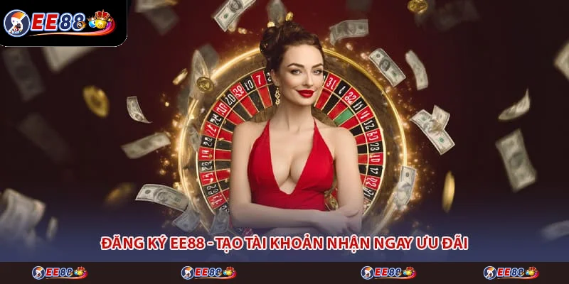 Đăng Ký EE88 - Tạo Tài Khoản Nhận Ngay Ưu Đãi