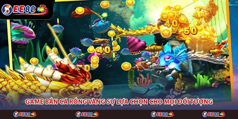 Game bắn cá rồng vàng sự lựa chọn cho mọi đối tượng Game bắn cá rồng vàng sự lựa chọn cho mọi đối tượng
