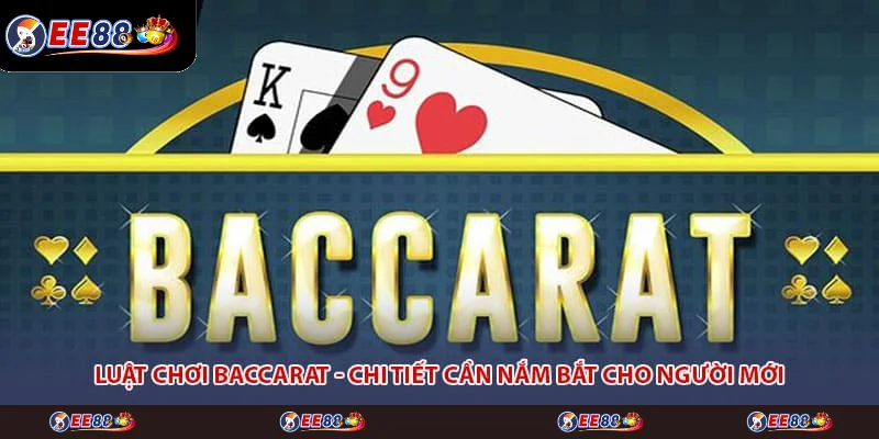 Luật chơi Baccarat - Chi Tiết Cần Nắm Bắt Cho Người Mới
