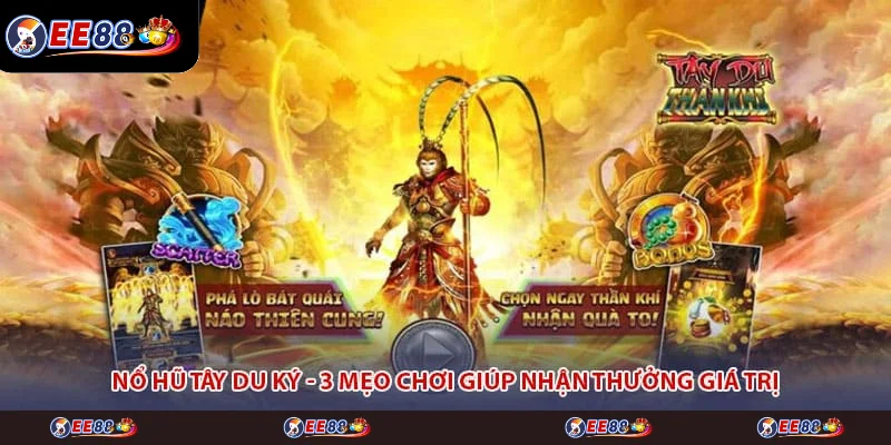Nổ Hũ Tây Du Ký - 3 Mẹo Chơi Giúp Nhận Thưởng Giá Trị