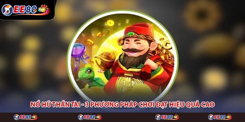 Nổ Hũ Thần Tài - 3 Phương Pháp Chơi Đạt Hiệu Quả Cao