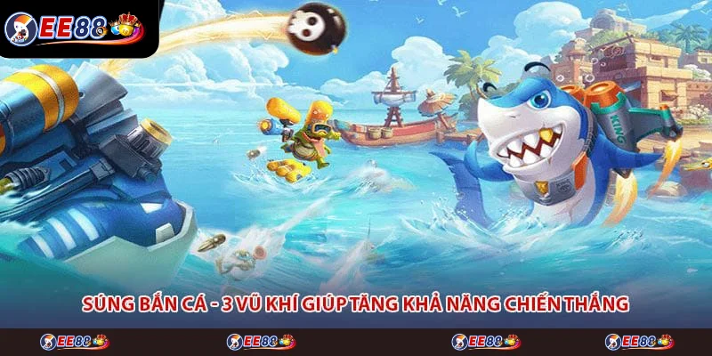 Súng Bắn Cá - 3 Vũ Khí Giúp Tăng Khả Năng Chiến Thắng